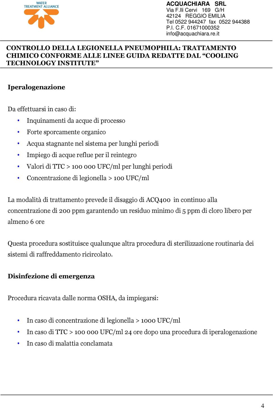 residuo minimo di 5 ppm di cloro libero per almeno 6 ore Questa procedura sostituisce qualunque altra procedura di sterilizzazione routinaria dei sistemi di raffreddamento ricircolato.