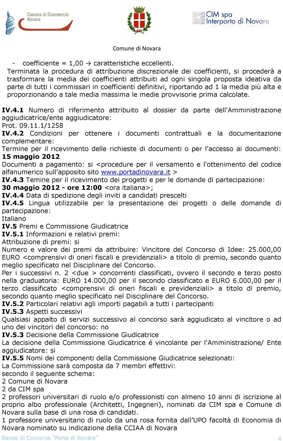 in coefficienti definitivi, riportando ad 1 la media più alta e proporzionando a tale media massima le medie provvisorie prima calcolate. IV.4.