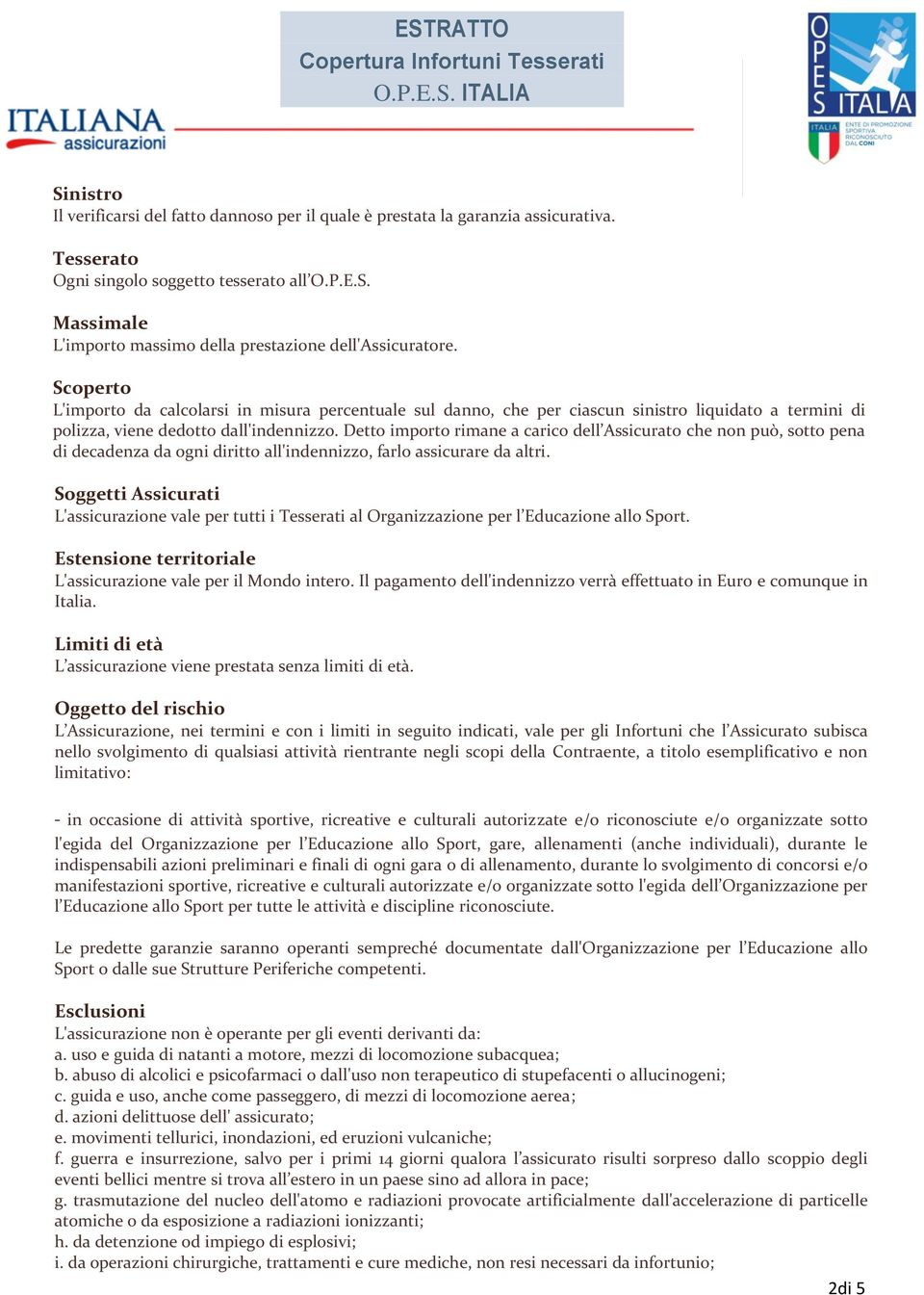 Detto importo rimane a carico dell Assicurato che non può, sotto pena di decadenza da ogni diritto all'indennizzo, farlo assicurare da altri.