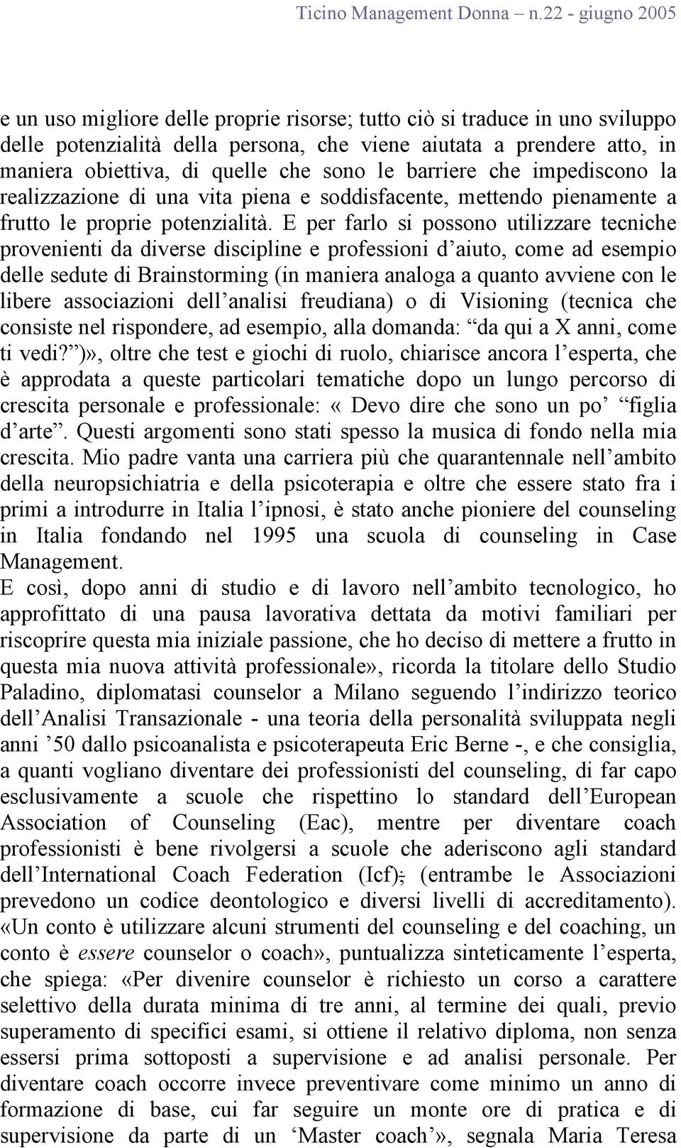 E per farlo si possono utilizzare tecniche provenienti da diverse discipline e professioni d aiuto, come ad esempio delle sedute di Brainstorming (in maniera analoga a quanto avviene con le libere