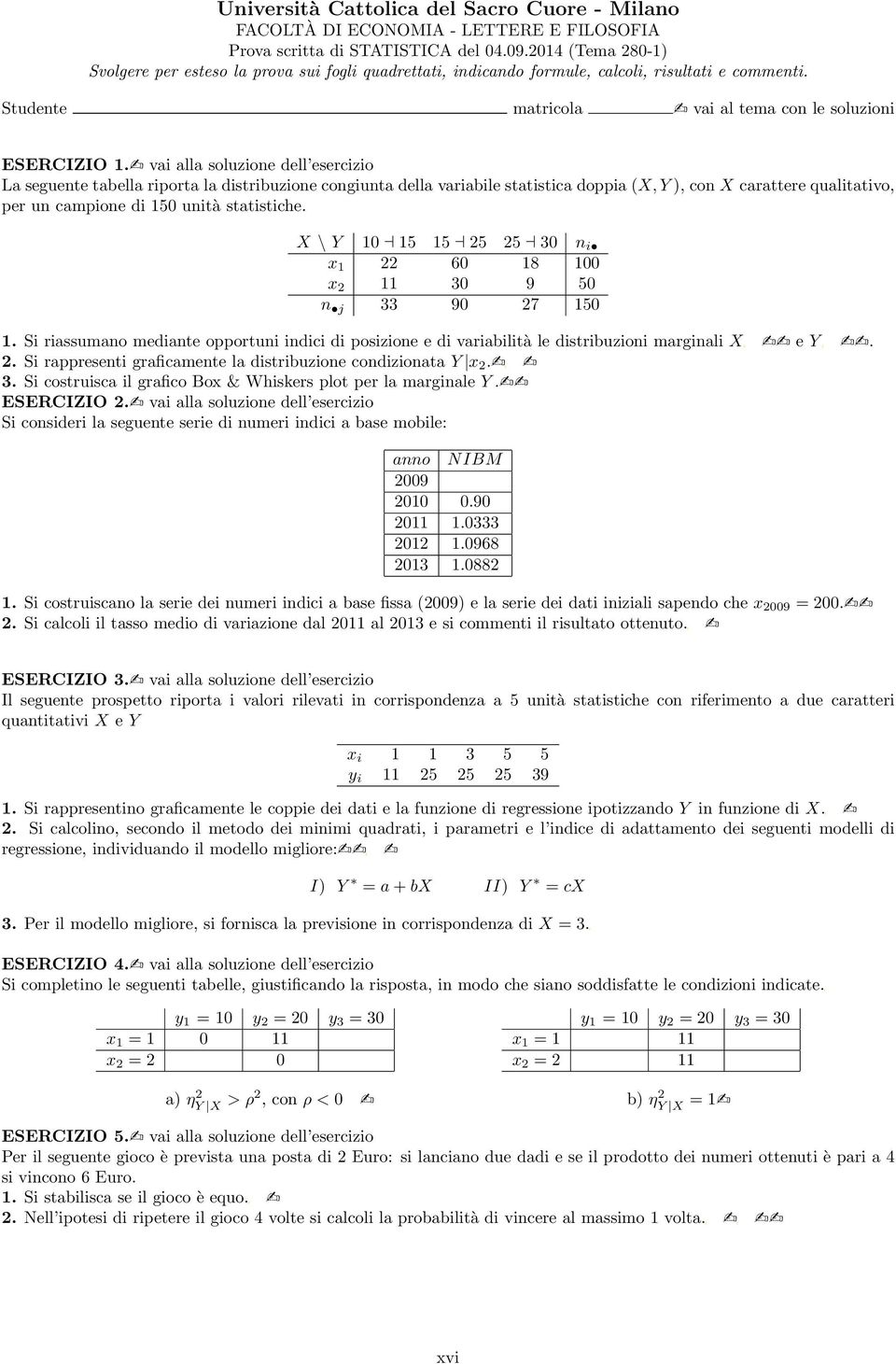 X \ Y 10 15 15 25 25 30 n i x 1 22 60 18 100 x 2 11 30 9 50 n j 33 90 27 150 1. Si riassumano mediante opportuni indici di posizione e di variabilità le distribuzioni marginali X e Y. 2. Si rappresenti graficamente la distribuzione condizionata Y x 2.