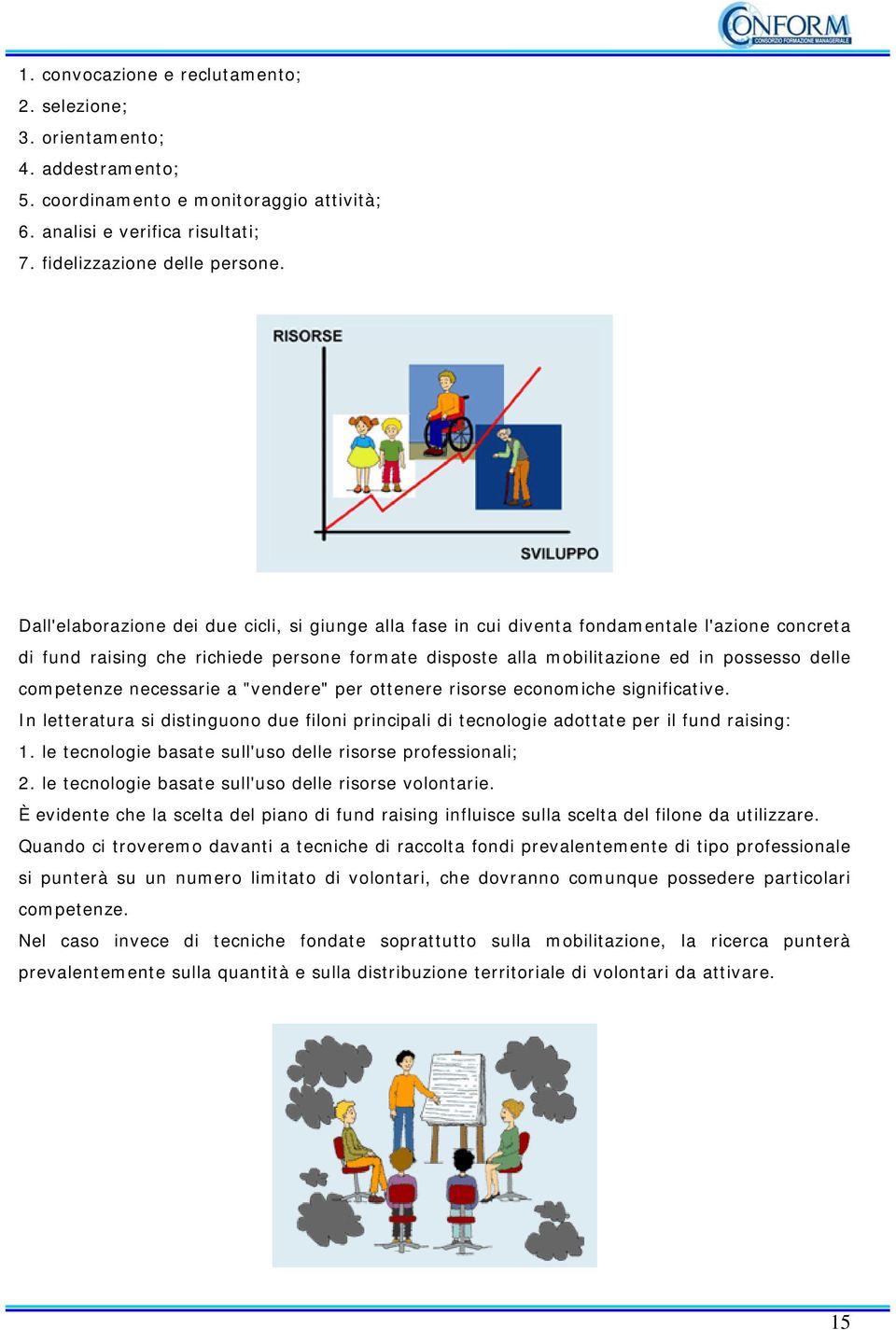 competenze necessarie a "vendere" per ottenere risorse economiche significative. In letteratura si distinguono due filoni principali di tecnologie adottate per il fund raising: 1.