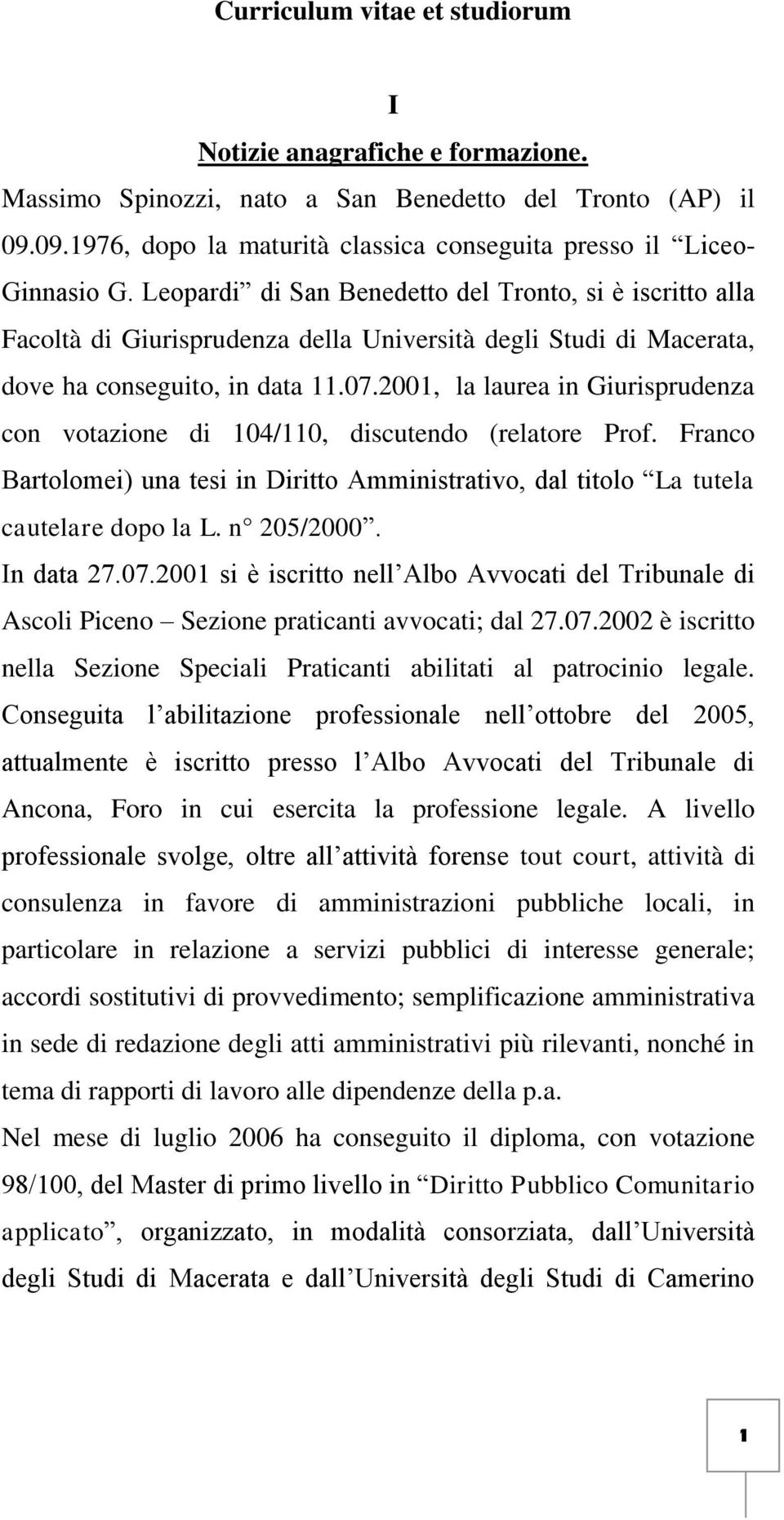 2001, la laurea in Giurisprudenza con votazione di 104/110, discutendo (relatore Prof. Franco Bartolomei) una tesi in Diritto Amministrativo, dal titolo La tutela cautelare dopo la L. n 205/2000.