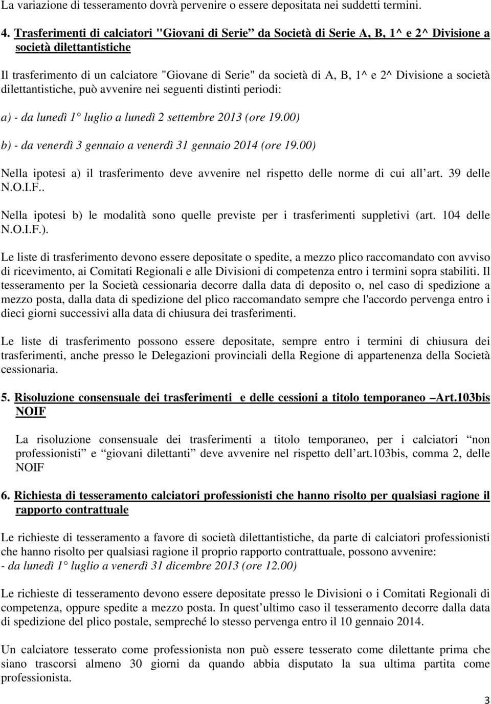 Divisione a società dilettantistiche, può avvenire nei seguenti distinti periodi: a) - da lunedì 1 luglio a lunedì 2 settembre 2013 (ore 19.