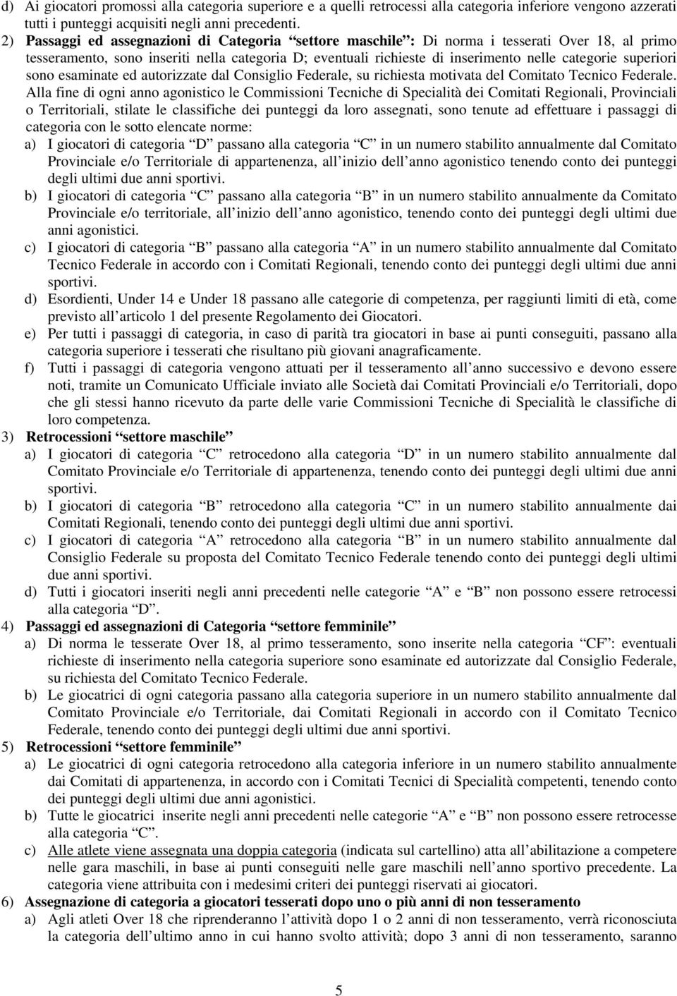 superiori sono esaminate ed autorizzate dal Consiglio Federale, su richiesta motivata del Comitato Tecnico Federale.