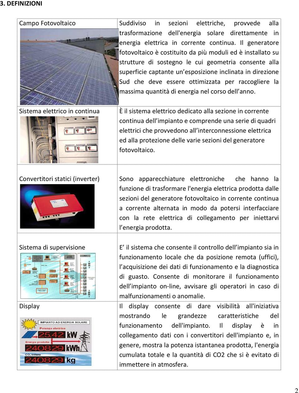 Il generatore fotovoltaico è costituito da più moduli ed è installato su strutture di sostegno le cui geometria consente alla superficie captante un esposizione inclinata in direzione Sud che deve