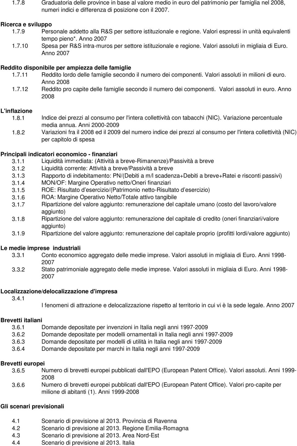 Anno 2007 Reddito disponibile per ampiezza delle famiglie 1.7.11 Reddito lordo delle famiglie secondo il numero dei componenti. Valori assoluti in milioni di euro. Anno 2008 1.7.12 Reddito pro capite delle famiglie secondo il numero dei componenti.