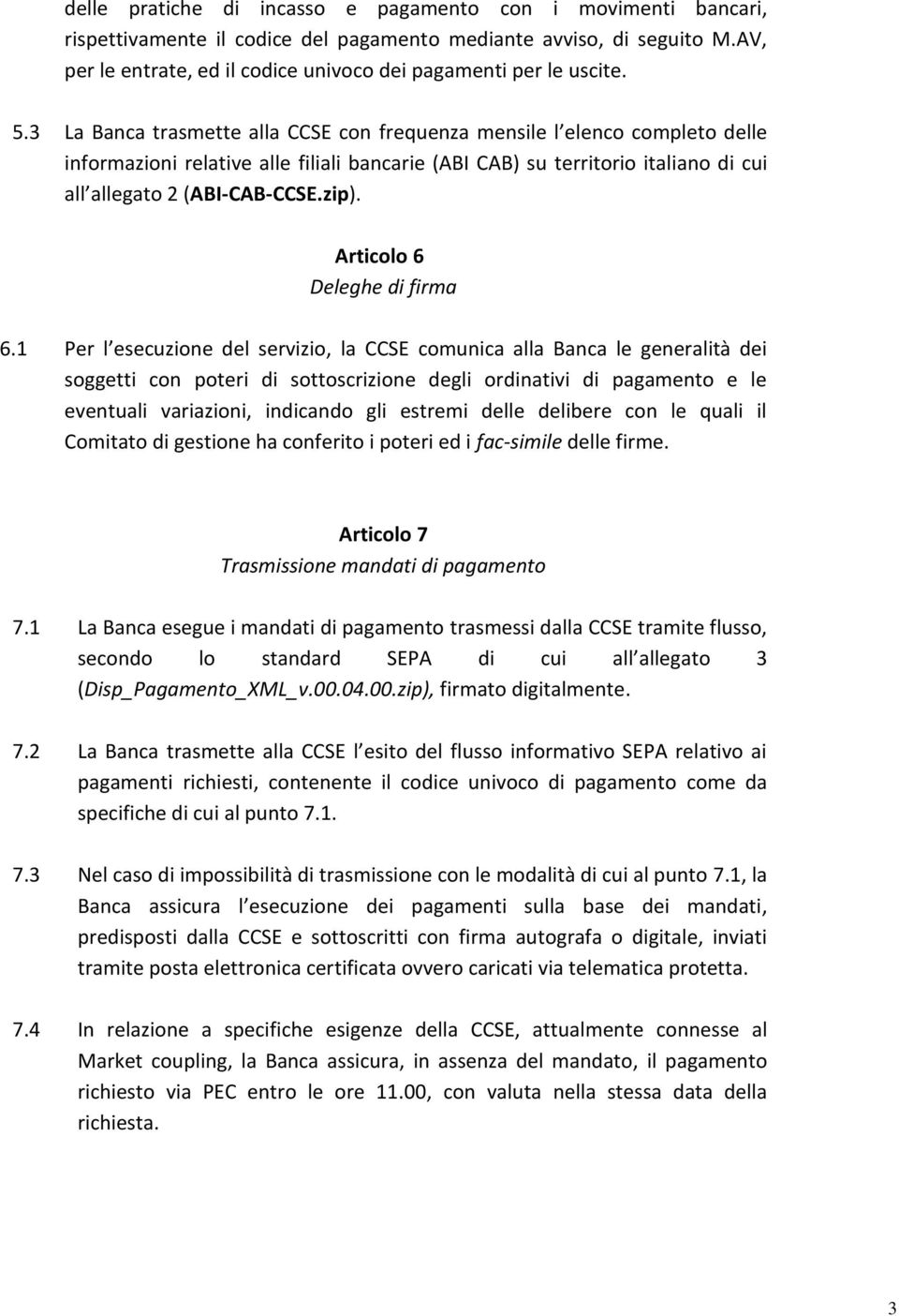 3 La Banca trasmette alla CCSE con frequenza mensile l elenco completo delle informazioni relative alle filiali bancarie (ABI CAB) su territorio italiano di cui all allegato 2 (ABI-CAB-CCSE.zip).