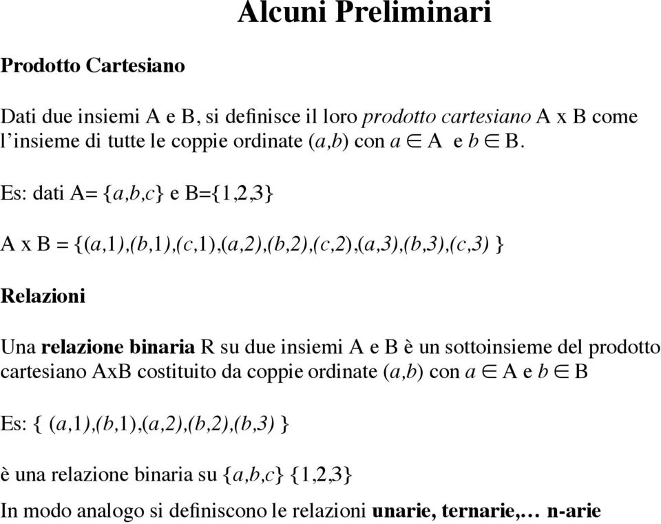 Es: dati A= {a,b,c} e B={,2,3} A x B = {(a,),(b,),(c,),(a,2),(b,2),(c,2),(a,3),(b,3),(c,3) } Relazioni Una relazione binaria R su due insiemi