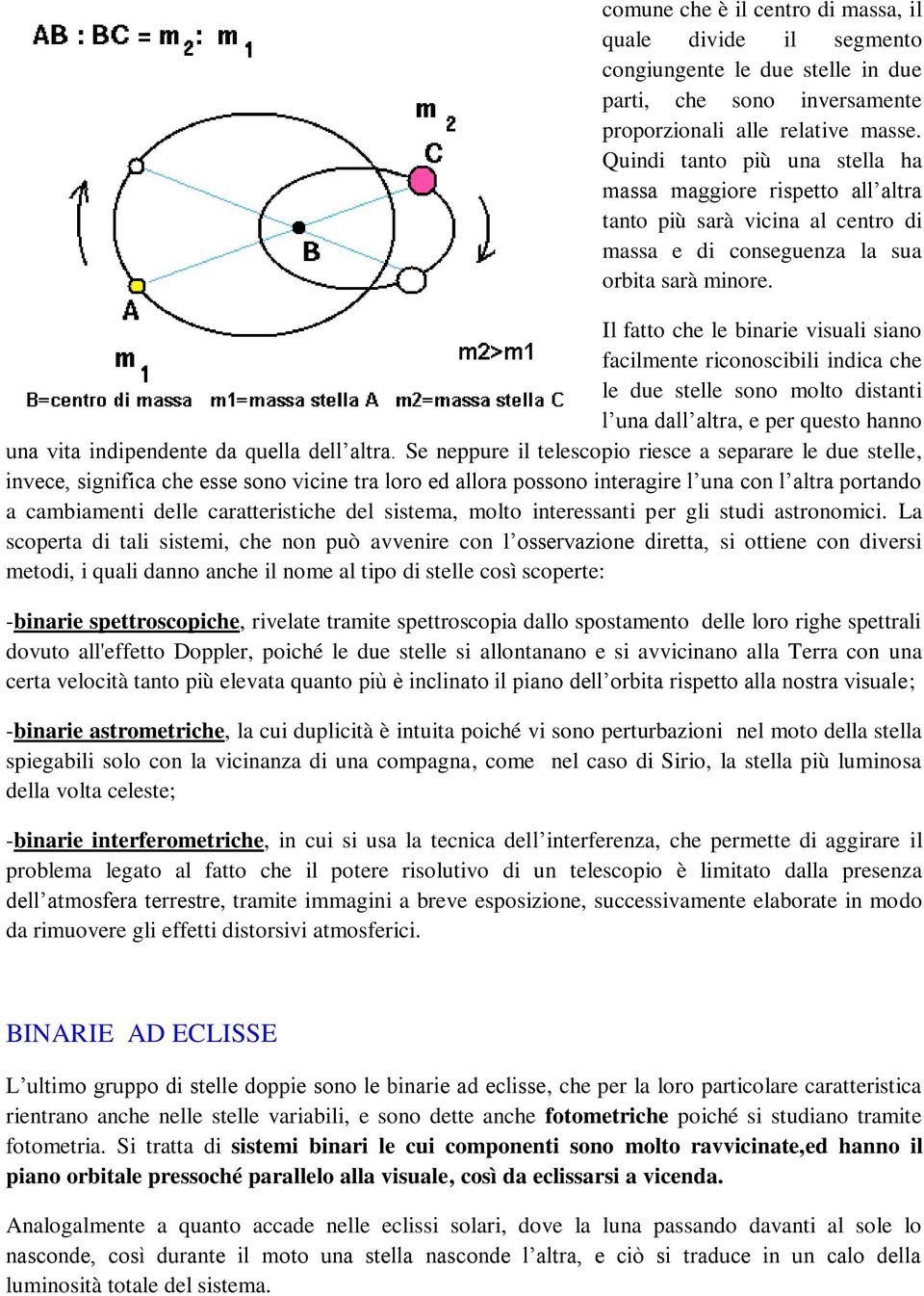 Il fatto che le binarie visuali siano facilmente riconoscibili indica che le due stelle sono molto distanti l una dall altra, e per questo hanno una vita indipendente da quella dell altra.