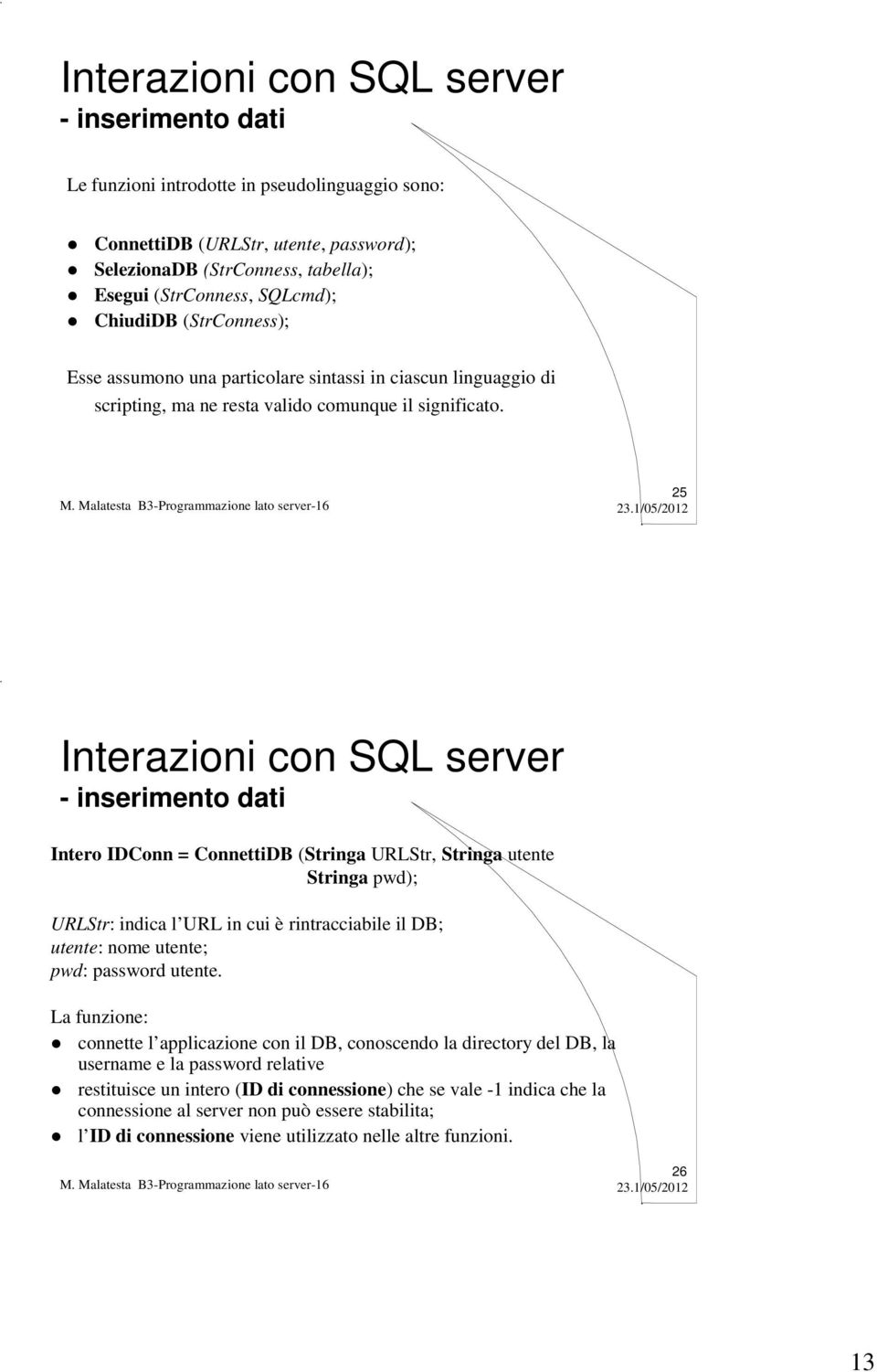 25 Interazioni con SQL server - inserimento dati Intero IDConn = ConnettiDB (Stringa URLStr, Stringa utente Stringa pwd); URLStr: indica l URL in cui è rintracciabile il DB; utente: nome utente; pwd: