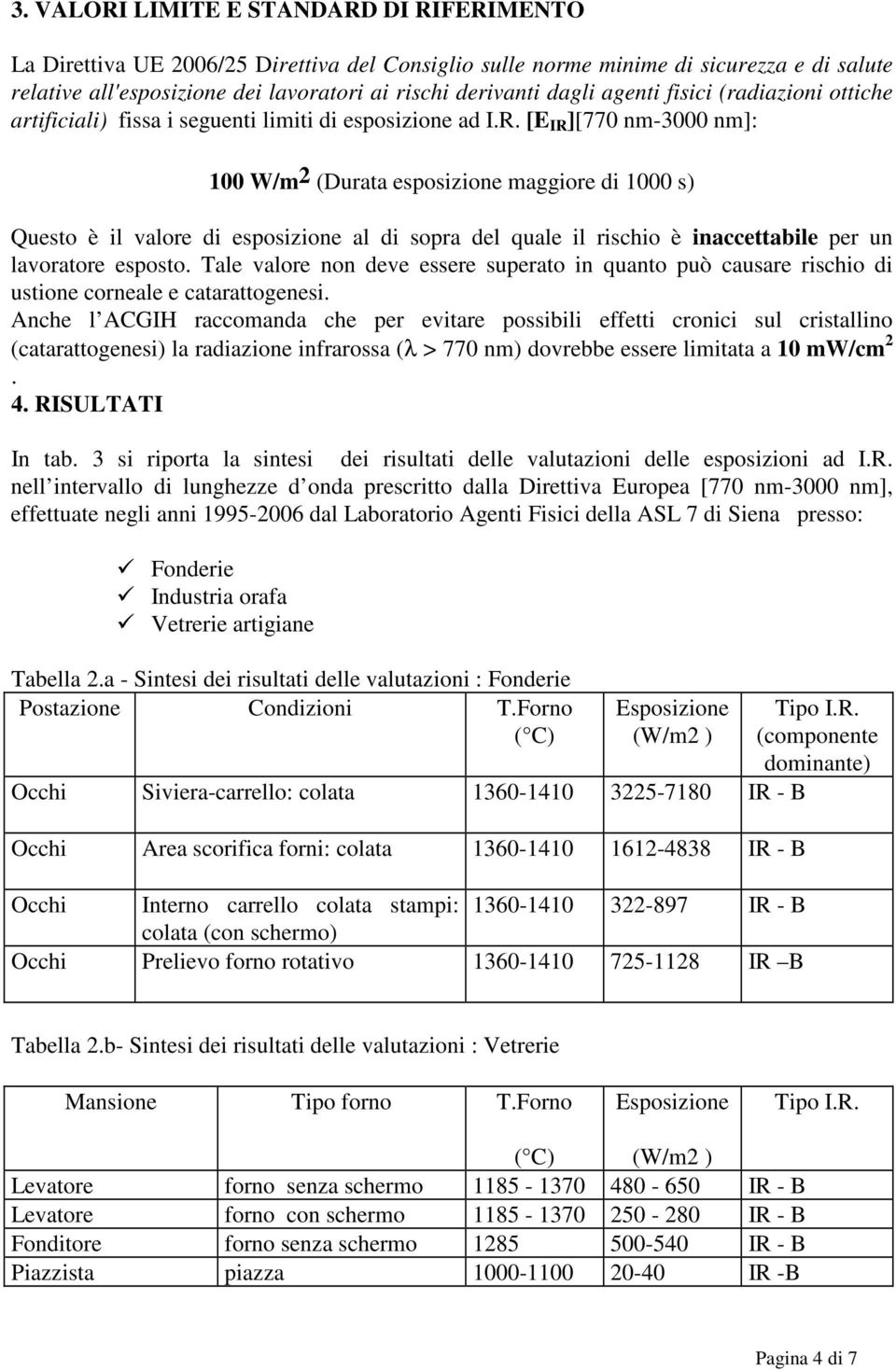 [E IR ][770 nm-3000 nm]: 100 W/m2 (Durata esposizione maggiore di 1000 s) Questo è il valore di esposizione al di sopra del quale il rischio è inaccettabile per un lavoratore esposto.