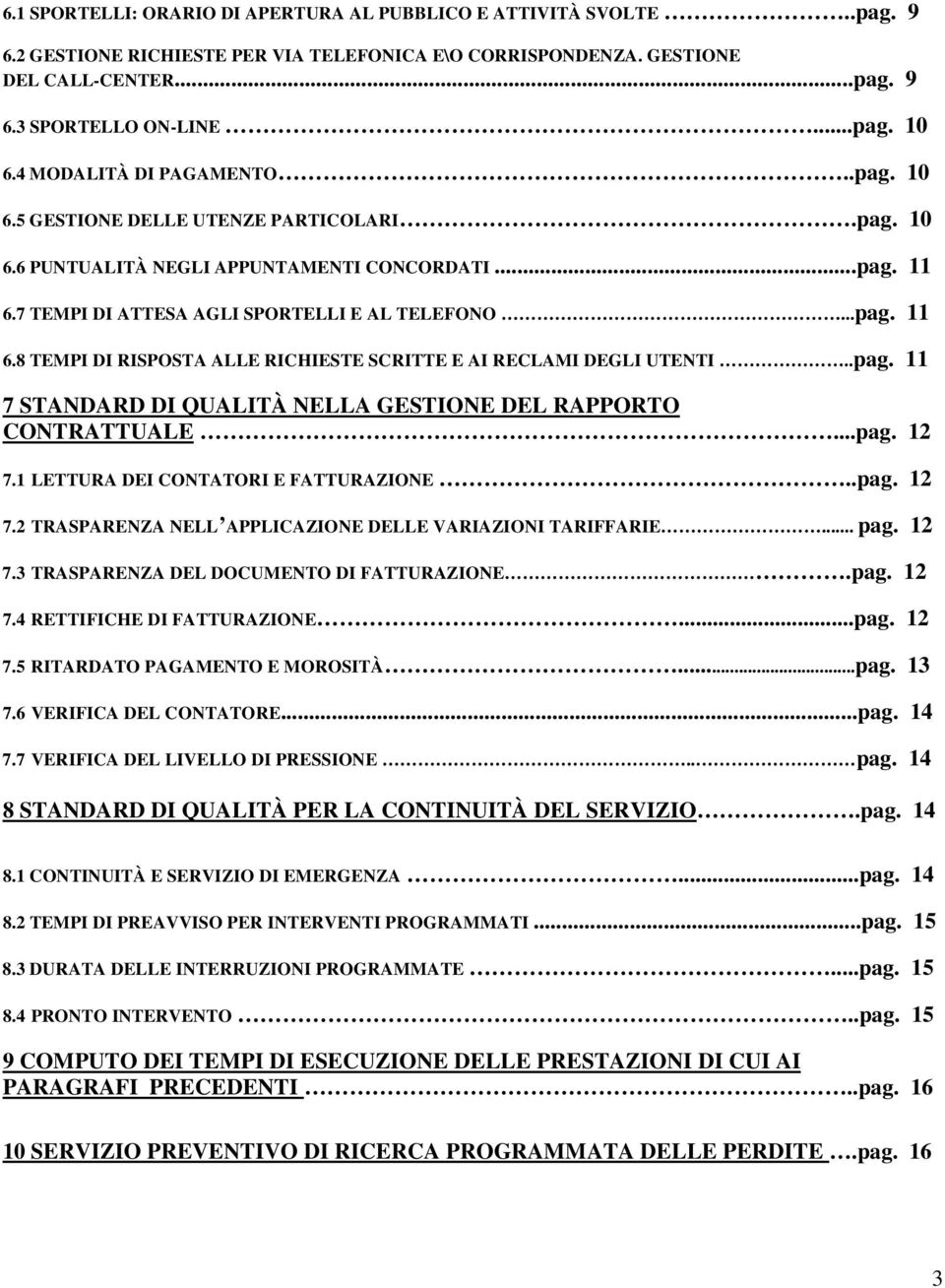 7 TEMPI DI ATTESA AGLI SPORTELLI E AL TELEFONO...pag. 11 6.8 TEMPI DI RISPOSTA ALLE RICHIESTE SCRITTE E AI RECLAMI DEGLI UTENTI..pag. 11 7 STANDARD DI QUALITÀ NELLA GESTIONE DEL RAPPORTO CONTRATTUALE.