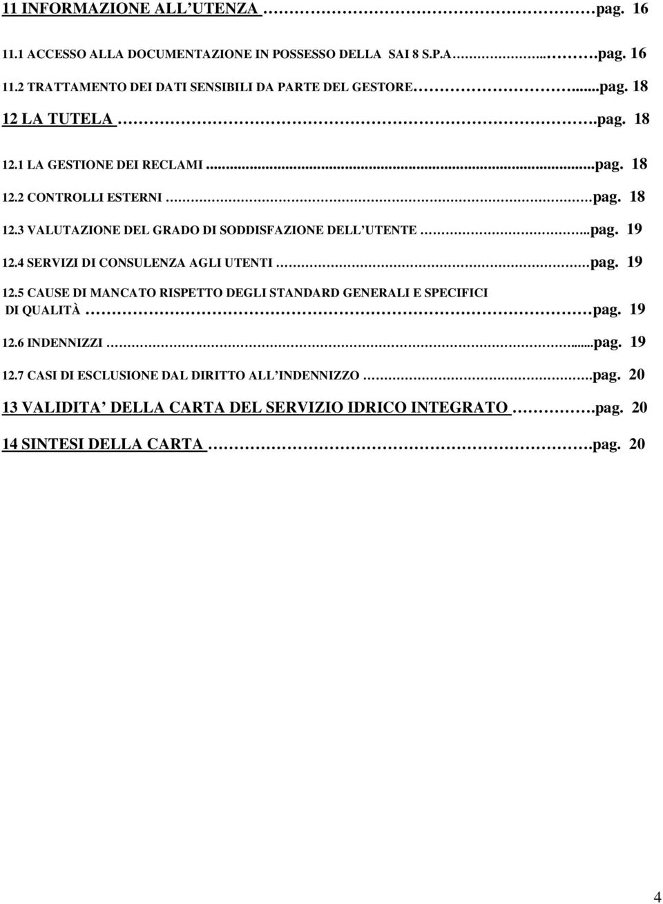 4 SERVIZI DI CONSULENZA AGLI UTENTI pag. 19 12.5 CAUSE DI MANCATO RISPETTO DEGLI STANDARD GENERALI E SPECIFICI DI QUALITÀ pag. 19 12.6 INDENNIZZI...pag. 19 12.7 CASI DI ESCLUSIONE DAL DIRITTO ALL INDENNIZZO.