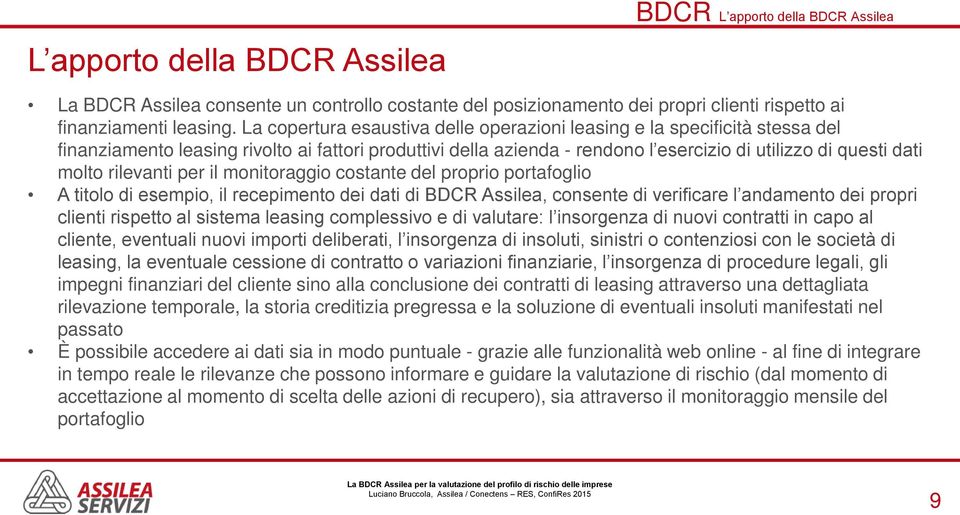 rilevanti per il monitoraggio costante del proprio portafoglio A titolo di esempio, il recepimento dei dati di BDCR Assilea, consente di verificare l andamento dei propri clienti rispetto al sistema