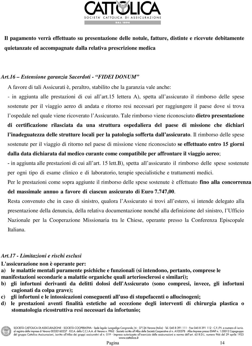 15 lettera A), spetta all assicurato il rimborso delle spese sostenute per il viaggio aereo di andata e ritorno resi necessari per raggiungere il paese dove si trova l ospedale nel quale viene