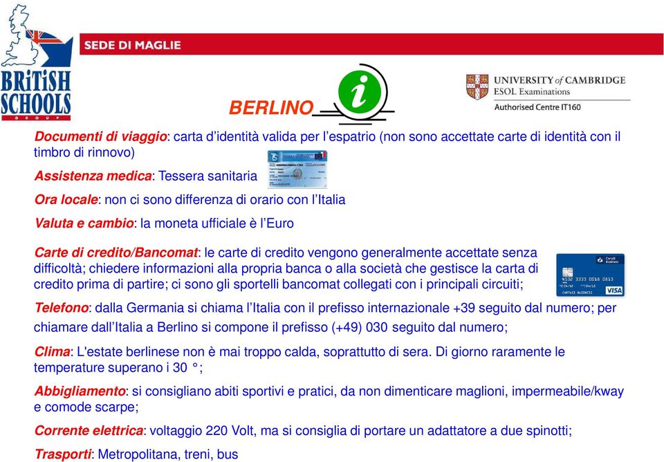 banca o alla società che gestisce la carta di credito prima di partire; ci sono gli sportelli bancomat collegati con i principali circuiti; Telefono: dalla Germania si chiama l Italia con il prefisso