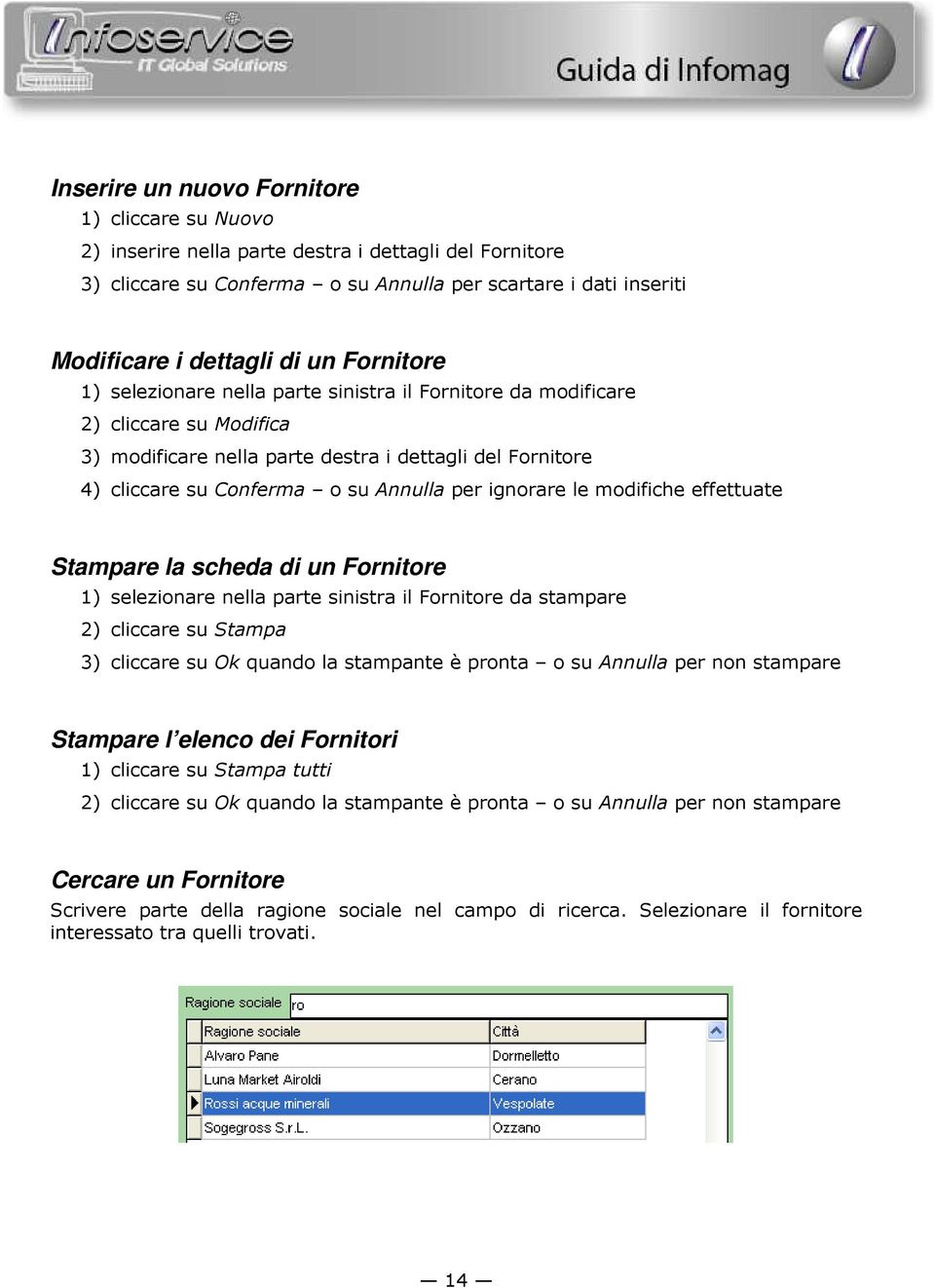 ignorare le modifiche effettuate Stampare la scheda di un Fornitore 1) selezionare nella parte sinistra il Fornitore da stampare 2) cliccare su Stampa 3) cliccare su Ok quando la stampante è pronta o