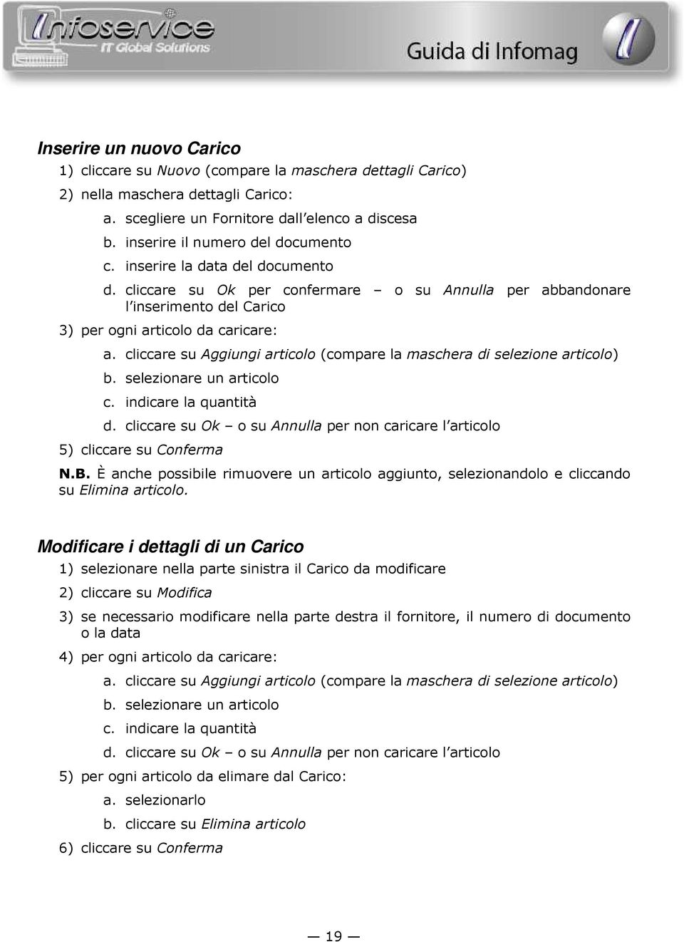 cliccare su Aggiungi articolo (compare la maschera di selezione articolo) b. selezionare un articolo c. indicare la quantità d.