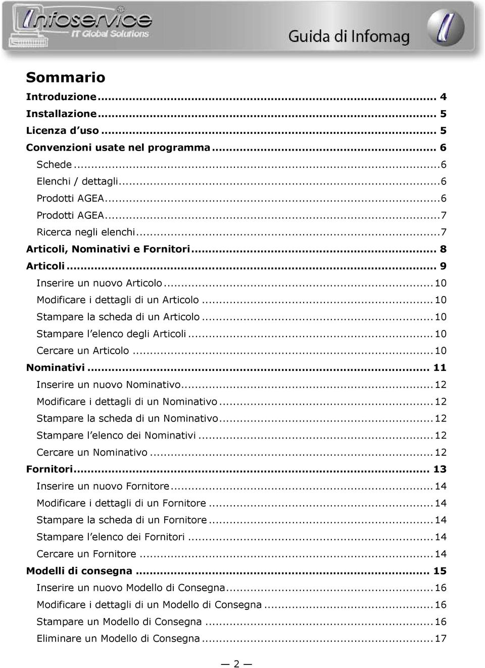 ..10 Cercare un Articolo...10 Nominativi... 11 Inserire un nuovo Nominativo...12 Modificare i dettagli di un Nominativo...12 Stampare la scheda di un Nominativo...12 Stampare l elenco dei Nominativi.