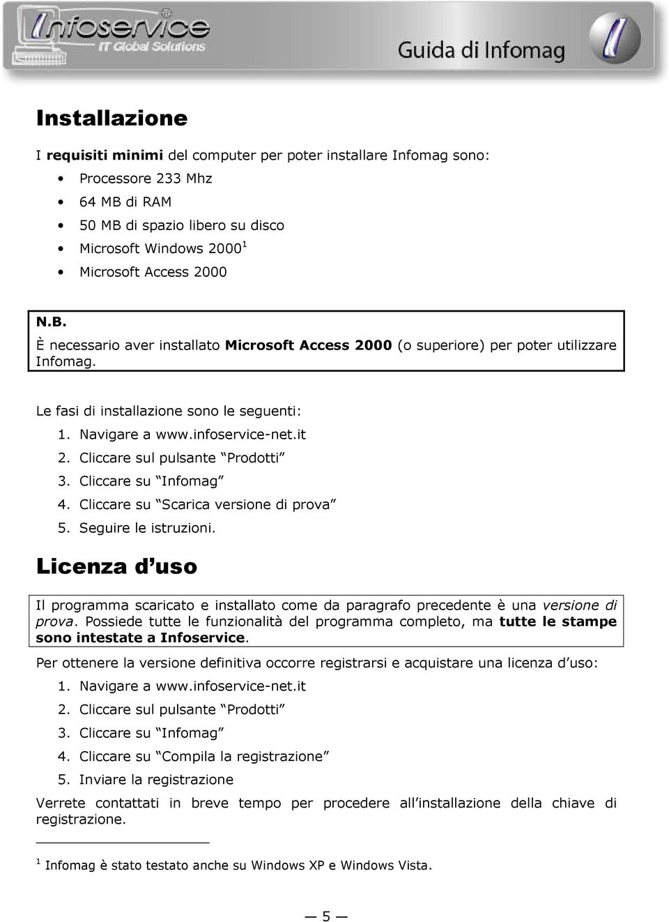 Le fasi di installazione sono le seguenti: 1. Navigare a www.infoservice-net.it 2. Cliccare sul pulsante Prodotti 3. Cliccare su Infomag 4. Cliccare su Scarica versione di prova 5.