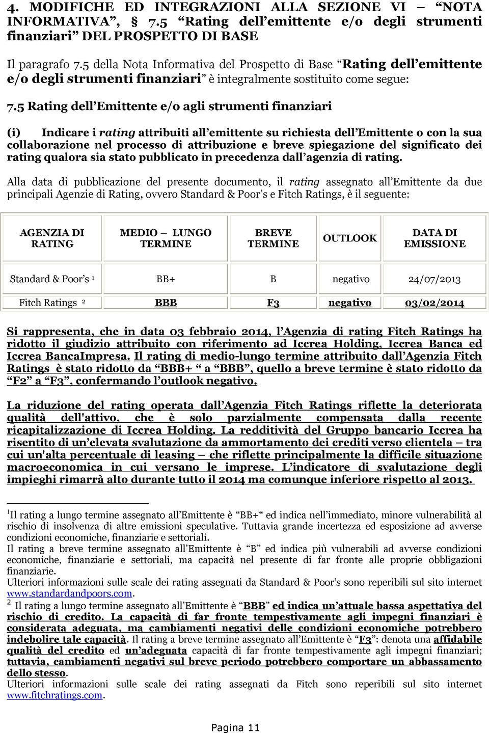 5 Rating dell Emittente e/o agli strumenti finanziari (i) Indicare i rating attribuiti all emittente su richiesta dell Emittente o con la sua collaborazione nel processo di attribuzione e breve