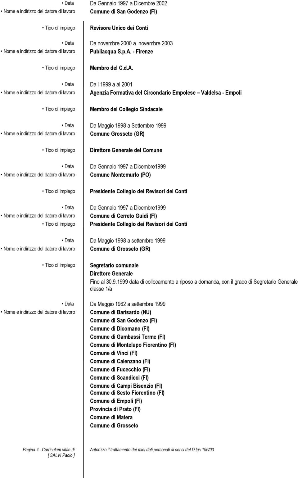 Da l 1999 a al 2001 Agenzia Formativa del Circondario Empolese Valdelsa - Empoli Membro del Collegio Sindacale Da Maggio 1998 a Settembre 1999 Comune Grosseto (GR) Direttore Generale del Comune Da