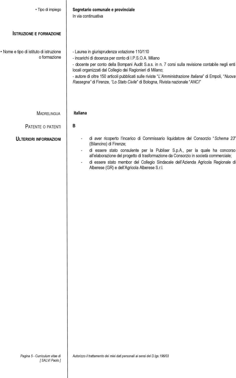 7 corsi sulla revisione contabile negli enti locali organizzati dal Collegio dei Ragionieri di Milano; - autore di oltre 150 articoli pubblicati sulle riviste L Amministrazione Italiana di Empoli,