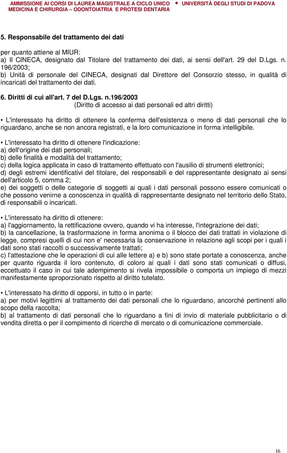 196/2003 (Diritto di accesso ai dati personali ed altri diritti) L'interessato ha diritto di ottenere la conferma dell'esistenza o meno di dati personali che lo riguardano, anche se non ancora