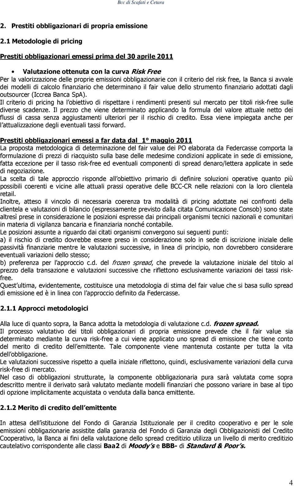 criterio del risk free, la Banca si avvale dei modelli di calcolo finanziario che determinano il fair value dello strumento finanziario adottati dagli outsourcer (Iccrea Banca SpA).