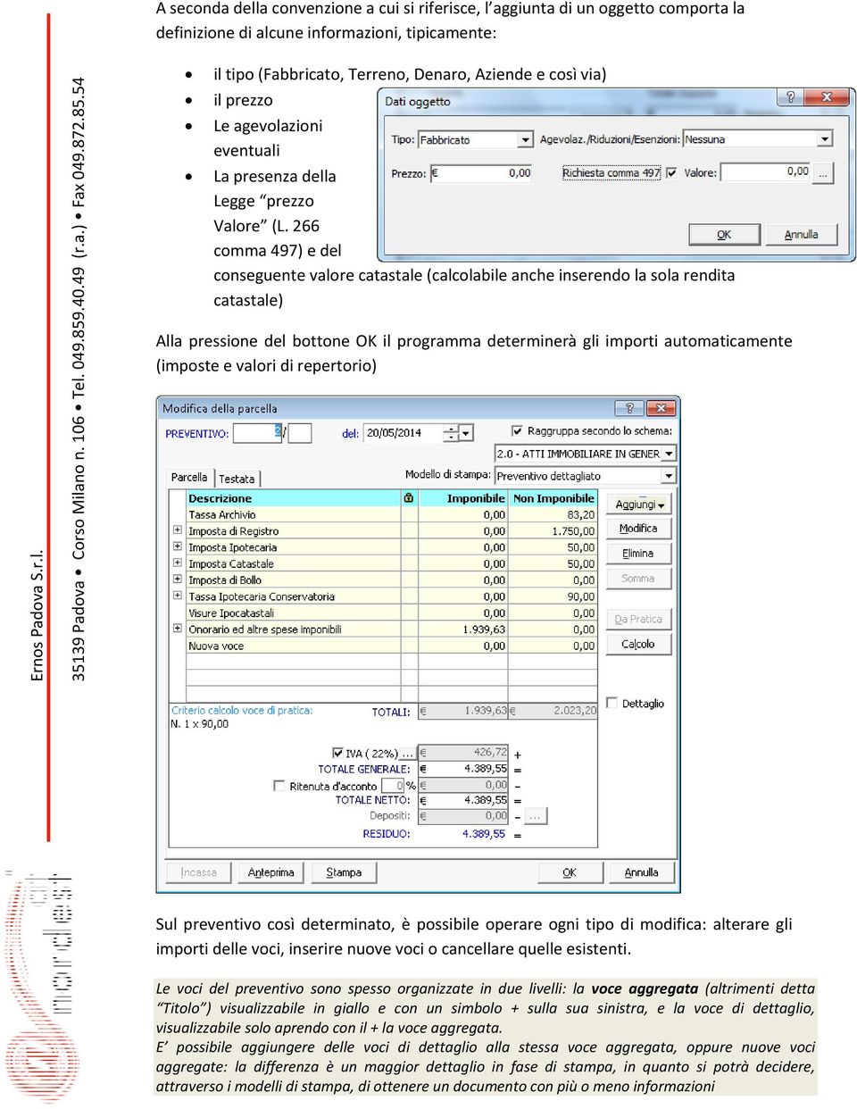 266 comma 497) e del conseguente valore catastale (calcolabile anche inserendo la sola rendita catastale) Alla pressione del bottone OK il programma determinerà gli importi automaticamente (imposte e