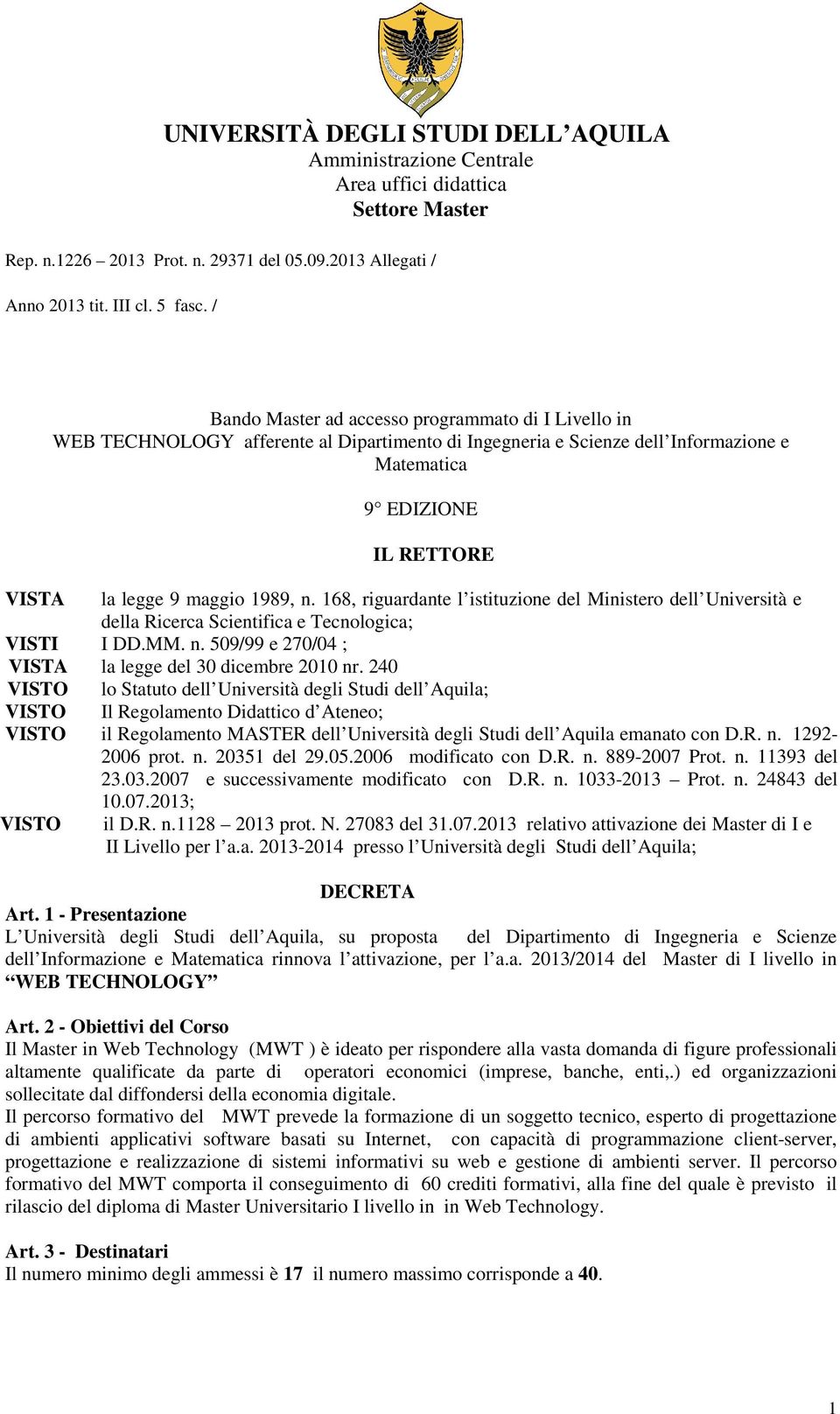 1989, n. 168, riguardante l istituzione del Ministero dell Università e della Ricerca Scientifica e Tecnologica; VISTI I DD.MM. n. 509/99 e 270/04 ; VISTA la legge del 30 dicembre 2010 nr.