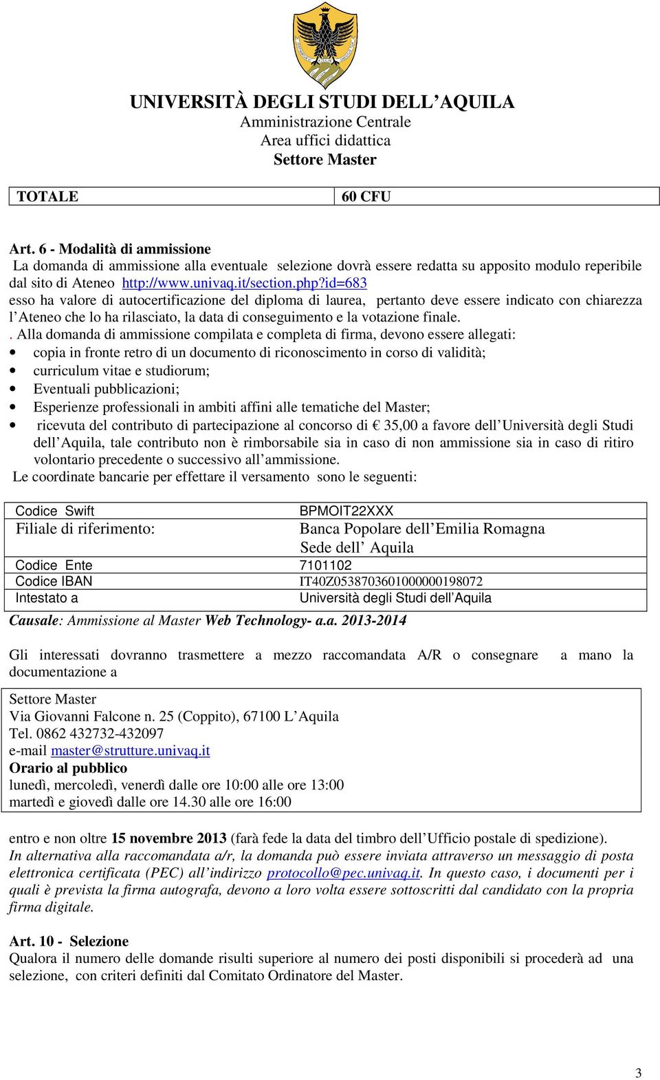 . Alla domanda di ammissione compilata e completa di firma, devono essere allegati: copia in fronte retro di un documento di riconoscimento in corso di validità; curriculum vitae e studiorum;