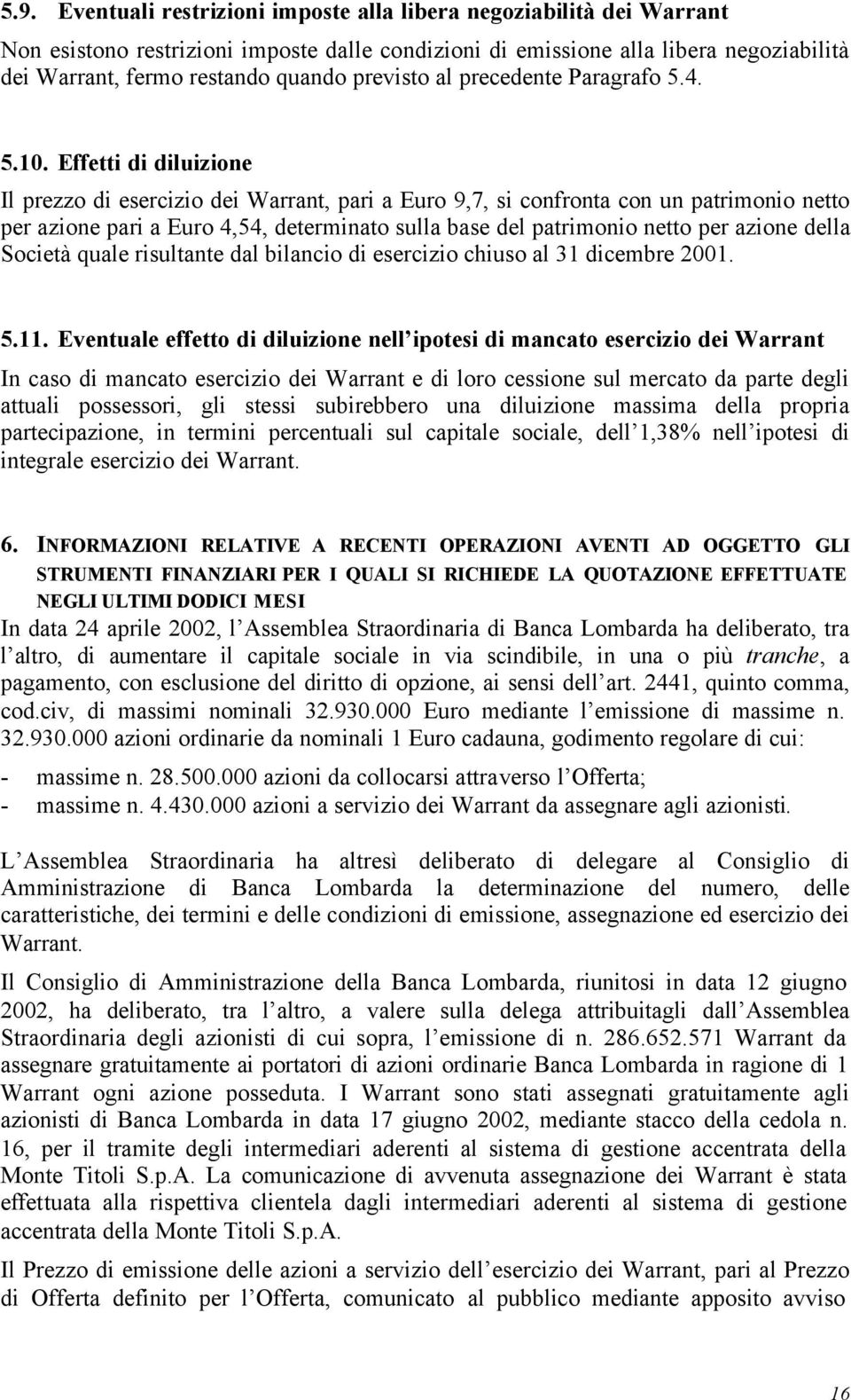 Effetti di diluizione Il prezzo di esercizio dei Warrant, pari a Euro 9,7, si confronta con un patrimonio netto per azione pari a Euro 4,54, determinato sulla base del patrimonio netto per azione