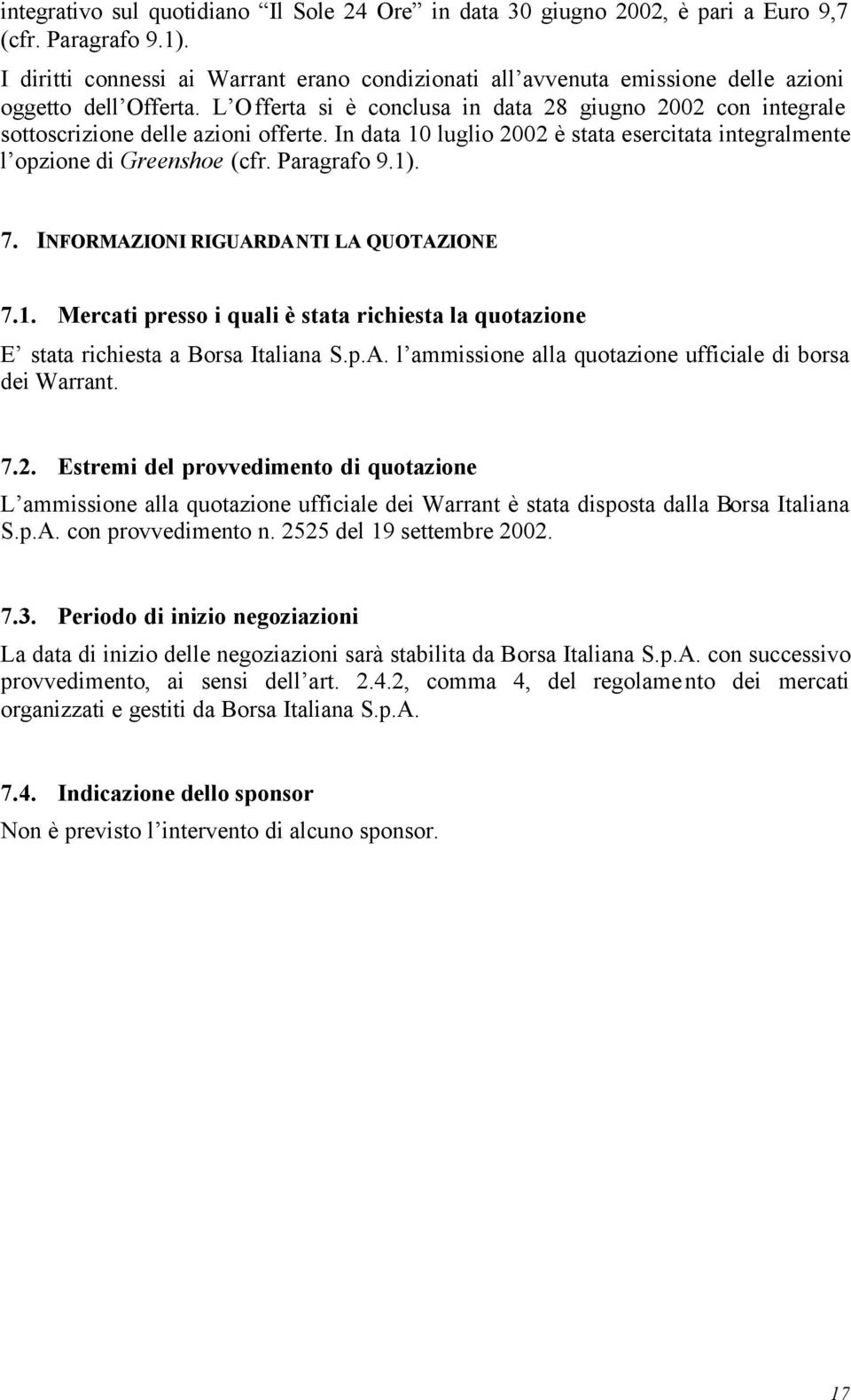 L Offerta si è conclusa in data 28 giugno 2002 con integrale sottoscrizione delle azioni offerte. In data 10 luglio 2002 è stata esercitata integralmente l opzione di Greenshoe (cfr. Paragrafo 9.1).