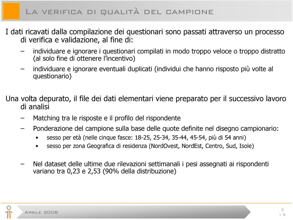 depurato, il file dei dati elementari viene preparato per il successivo lavoro di analisi Matching tra le risposte e il profilo del rispondente Ponderazione del campione sulla base delle quote