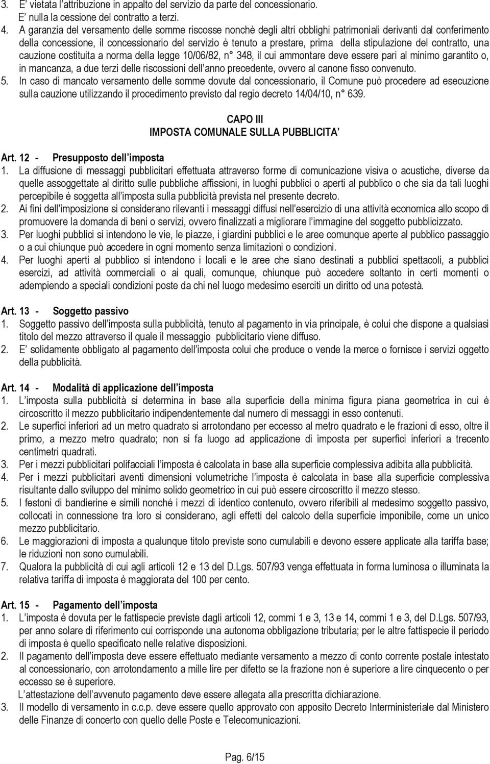 stipulazione del contratto, una cauzione costituita a norma della legge 10/06/82, n 348, il cui ammontare deve essere pari al minimo garantito o, in mancanza, a due terzi delle riscossioni dell anno