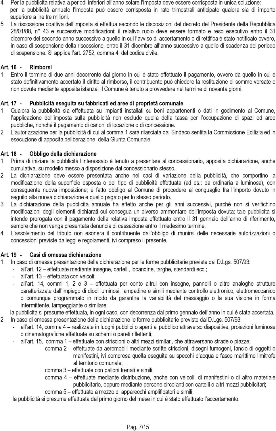 La riscossione coattiva dell imposta si effettua secondo le disposizioni del decreto del Presidente della Repubblica 28/01/88, n 43 e successive modificazioni: il relativo ruolo deve essere formato e