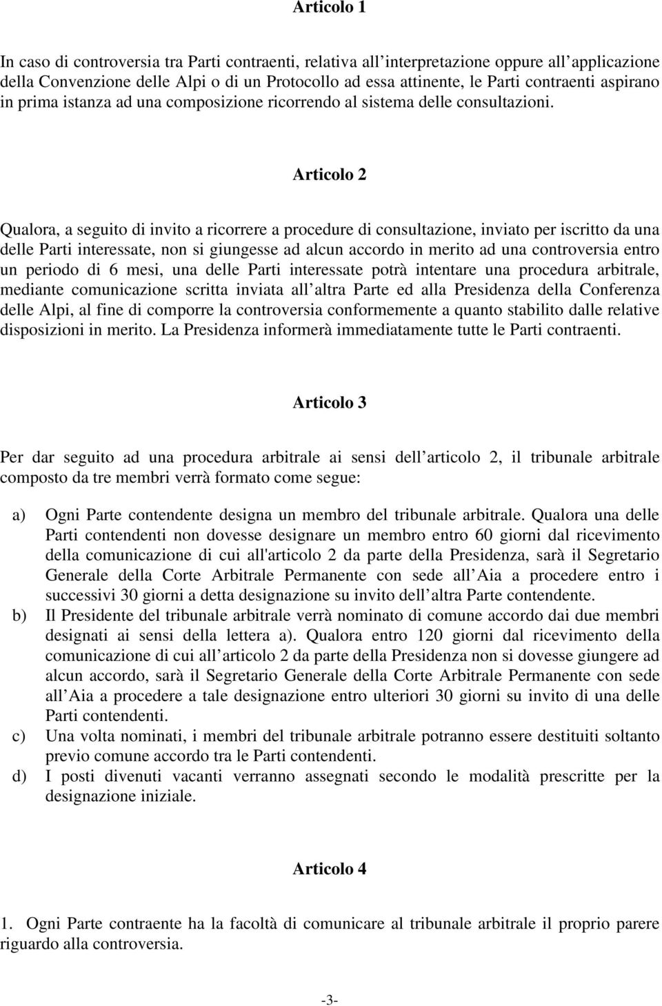 Articolo 2 Qualora, a seguito di invito a ricorrere a procedure di consultazione, inviato per iscritto da una delle Parti interessate, non si giungesse ad alcun accordo in merito ad una controversia
