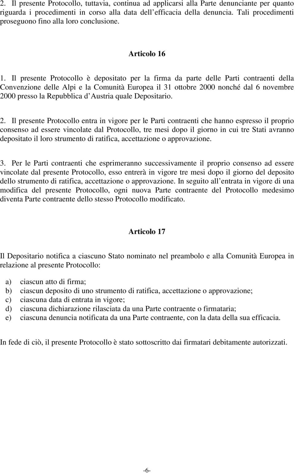 Il presente Protocollo è depositato per la firma da parte delle Parti contraenti della Convenzione delle Alpi e la Comunità Europea il 31 ottobre 2000 nonché dal 6 novembre 2000 presso la Repubblica