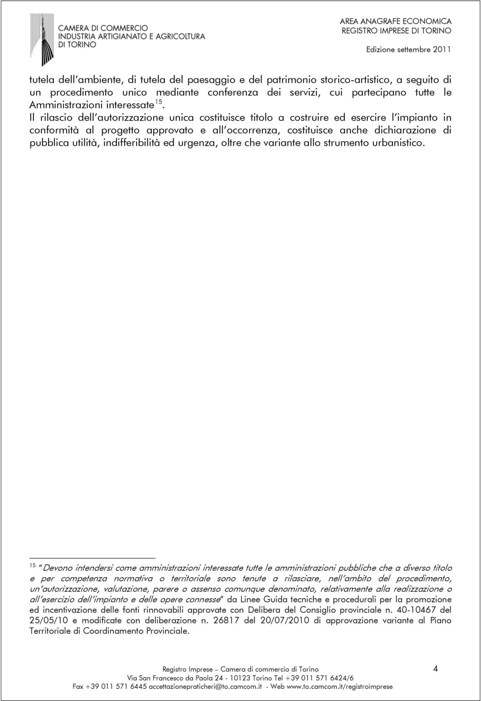 Il rilascio dell autorizzazione unica costituisce titolo a costruire ed esercire l impianto in conformità al progetto approvato e all occorrenza, costituisce anche dichiarazione di pubblica utilità,