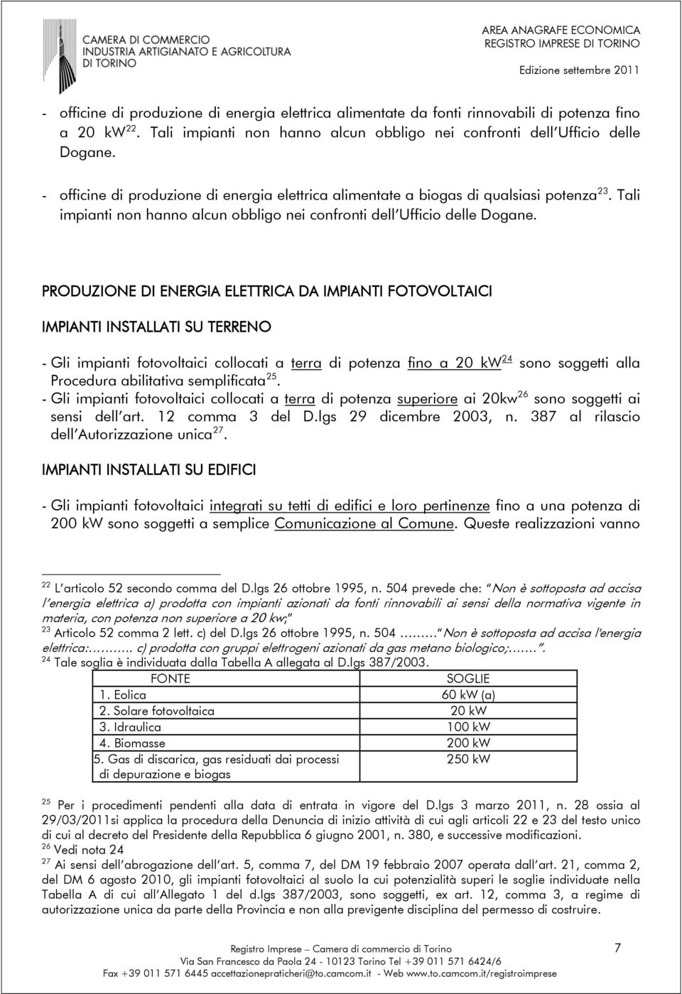 PRODUZIONE DI ENERGIA ELETTRICA DA IMPIANTI FOTOVOLTAICI IMPIANTI INSTALLATI SU TERRENO - Gli impianti fotovoltaici collocati a terra di potenza fino a 20 kw 24 sono soggetti alla Procedura