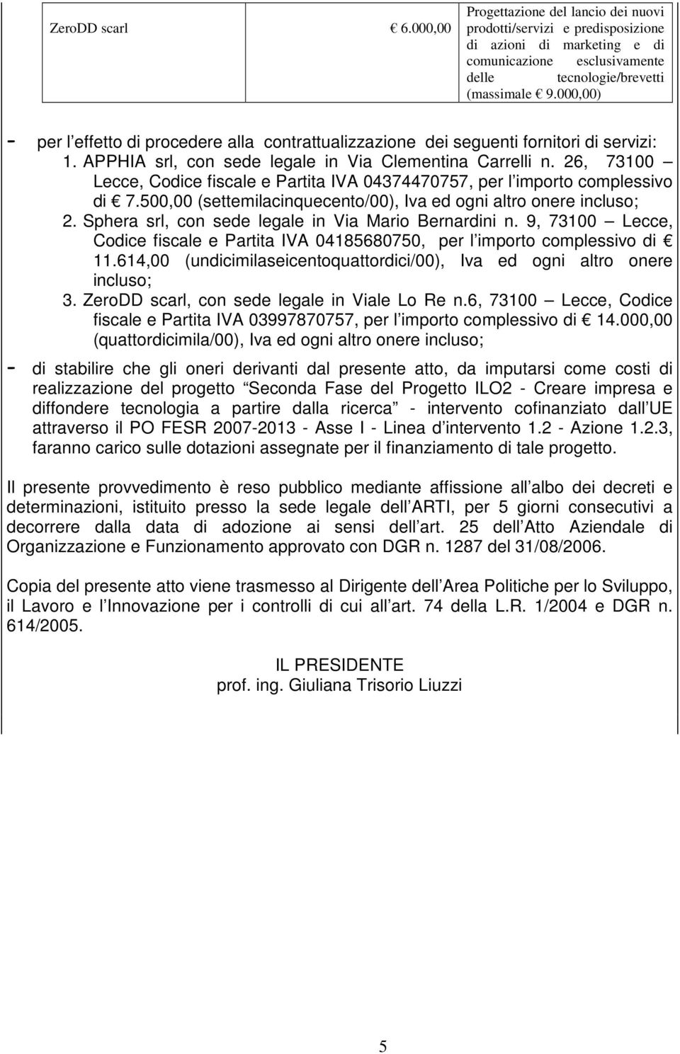 26, 73100 Lecce, Codice fiscale e Partita IVA 04374470757, per l importo complessivo di 7.500,00 (settemilacinquecento/00), Iva ed ogni altro onere incluso; 2.