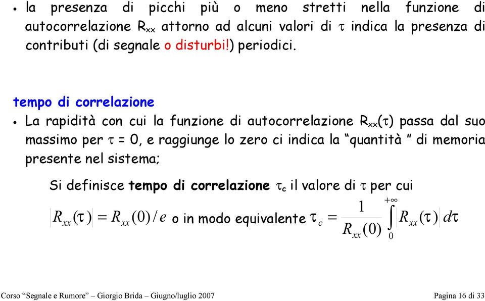 empo di correlazione La rapidià con cui la unzione di auocorrelazione R τ passa dal suo massimo per τ 0, e raggiunge lo zero ci