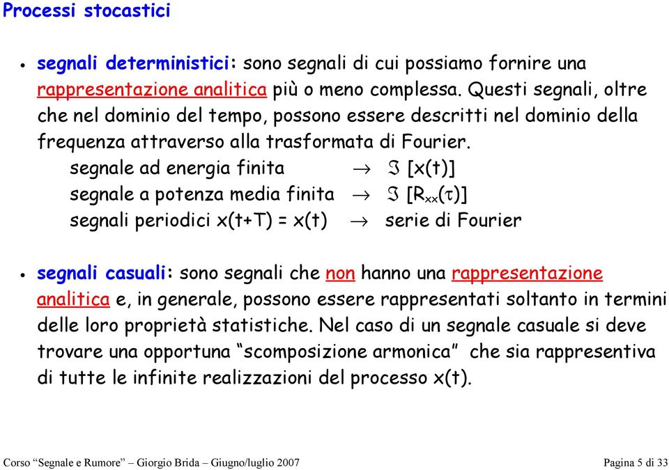 segnale ad energia inia I [] segnale a poenza media inia I [R τ] segnali periodici + serie di Fourier segnali casuali: sono segnali che non hanno una rappresenazione analiica e, in