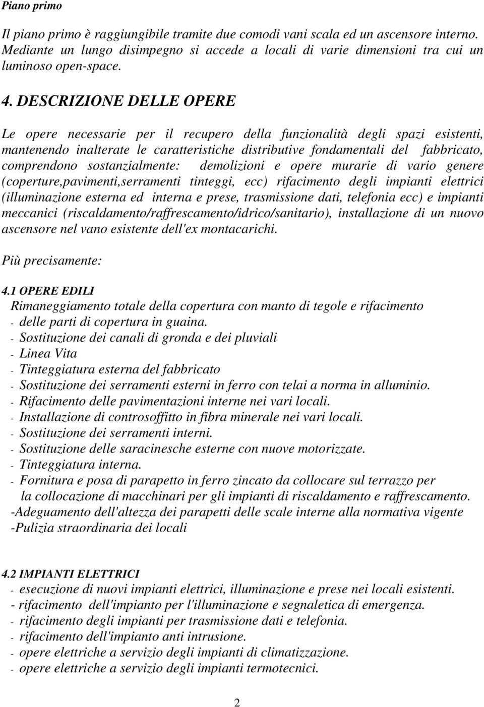 sostanzialmente: demolizioni e opere murarie di vario genere (coperture,pavimenti,serramenti tinteggi, ecc) rifacimento degli impianti elettrici (illuminazione esterna ed interna e prese,