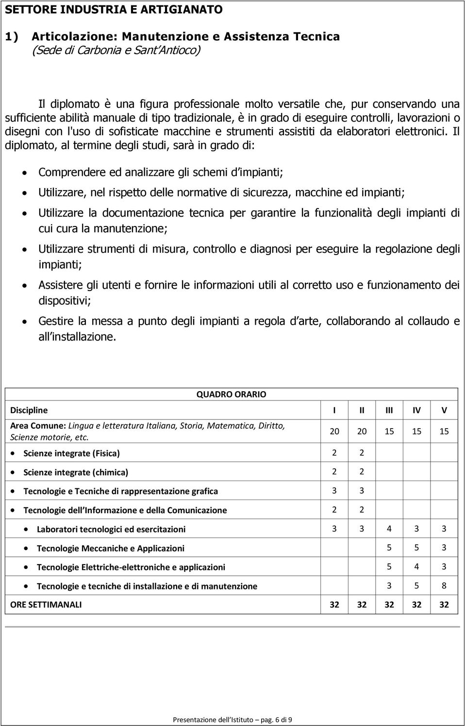 Il diplomato, al termine degli studi, sarà in grado di: Comprendere ed analizzare gli schemi d impianti; Utilizzare, nel rispetto delle normative di sicurezza, macchine ed impianti; Utilizzare la