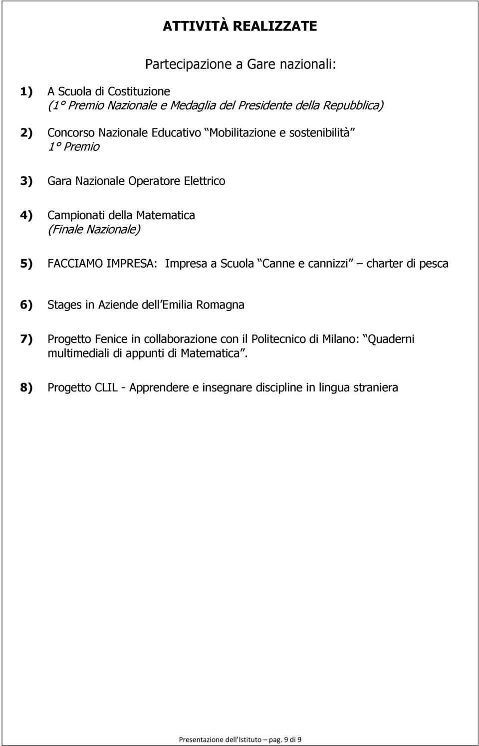 IMPRESA: Impresa a Scuola Canne e cannizzi charter di pesca 6) Stages in Aziende dell Emilia Romagna 7) Progetto Fenice in collaborazione con il Politecnico di