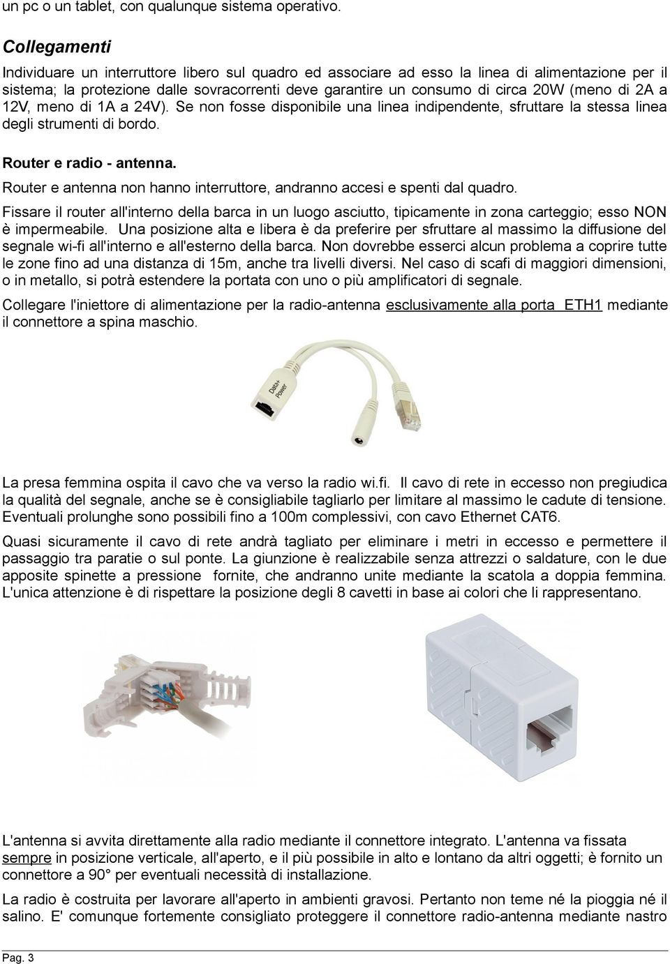 (meno di 2A a 12V, meno di 1A a 24V). Se non fosse disponibile una linea indipendente, sfruttare la stessa linea degli strumenti di bordo. Router e radio - antenna.