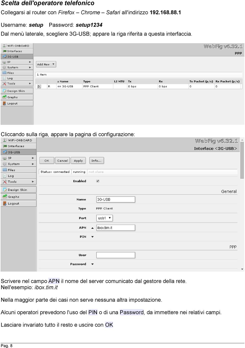 Cliccando sulla riga, appare la pagina di configurazione: Scrivere nel campo APN il nome del server comunicato dal gestore della rete.